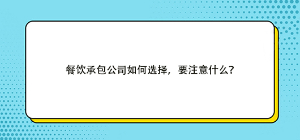 餐飲承包公司如何選擇，要注意什么？