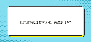 松江盒飯配送有何優點，要注意什么？