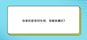 食堂托管有何作用，有哪些模式？