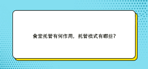 食堂托管有何作用，托管模式有哪些？