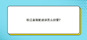 松江盒飯配送該怎么經營？