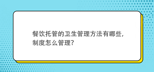 餐飲托管的衛生管理方法有哪些，有什么制度？