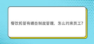 餐飲托管有哪些制度管理，怎么約束員工？